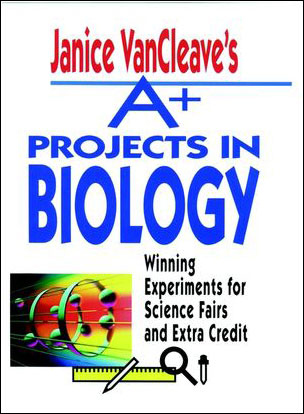 Janice VanCleave's A+ Projects in Biology: Winning Experiments for Science Fairs & Extra Credit